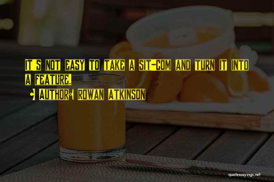 Rowan Atkinson Quotes: It's Not Easy To Take A Sit-com And Turn It Into A Feature.