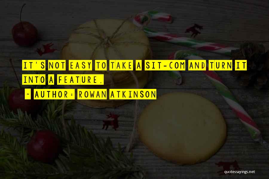 Rowan Atkinson Quotes: It's Not Easy To Take A Sit-com And Turn It Into A Feature.