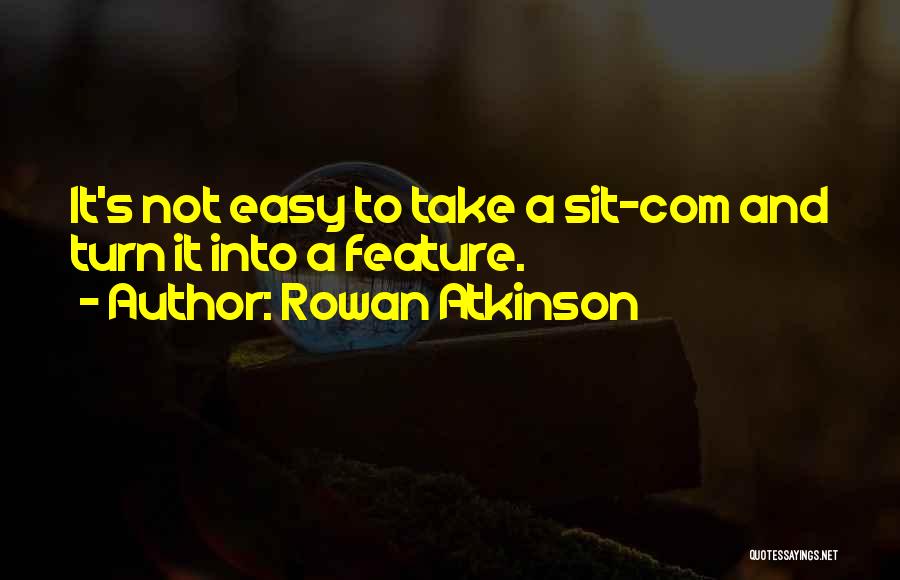 Rowan Atkinson Quotes: It's Not Easy To Take A Sit-com And Turn It Into A Feature.