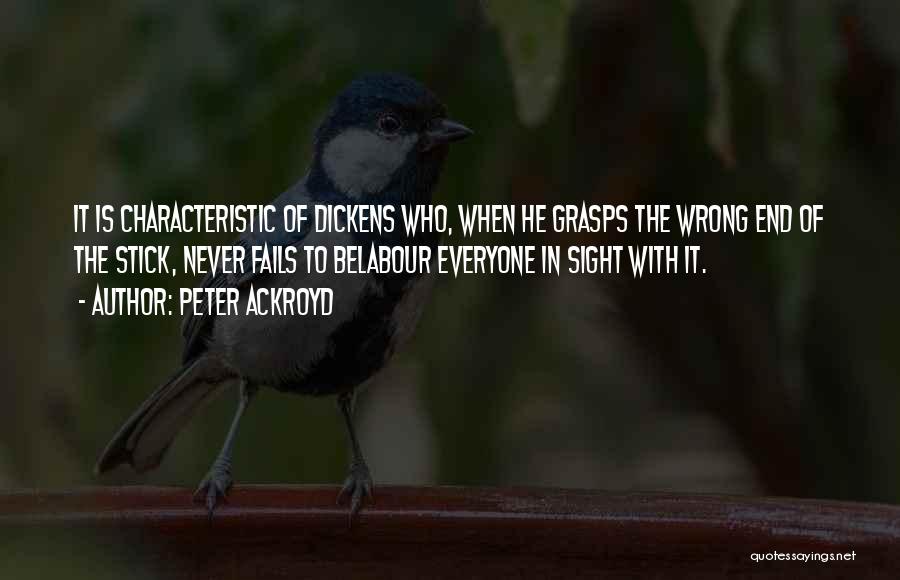 Peter Ackroyd Quotes: It Is Characteristic Of Dickens Who, When He Grasps The Wrong End Of The Stick, Never Fails To Belabour Everyone