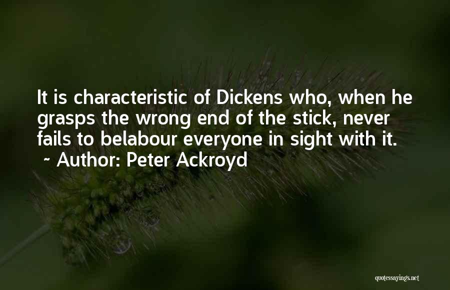 Peter Ackroyd Quotes: It Is Characteristic Of Dickens Who, When He Grasps The Wrong End Of The Stick, Never Fails To Belabour Everyone