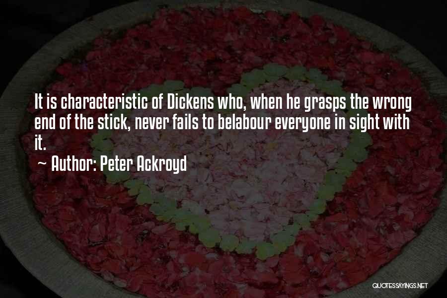 Peter Ackroyd Quotes: It Is Characteristic Of Dickens Who, When He Grasps The Wrong End Of The Stick, Never Fails To Belabour Everyone