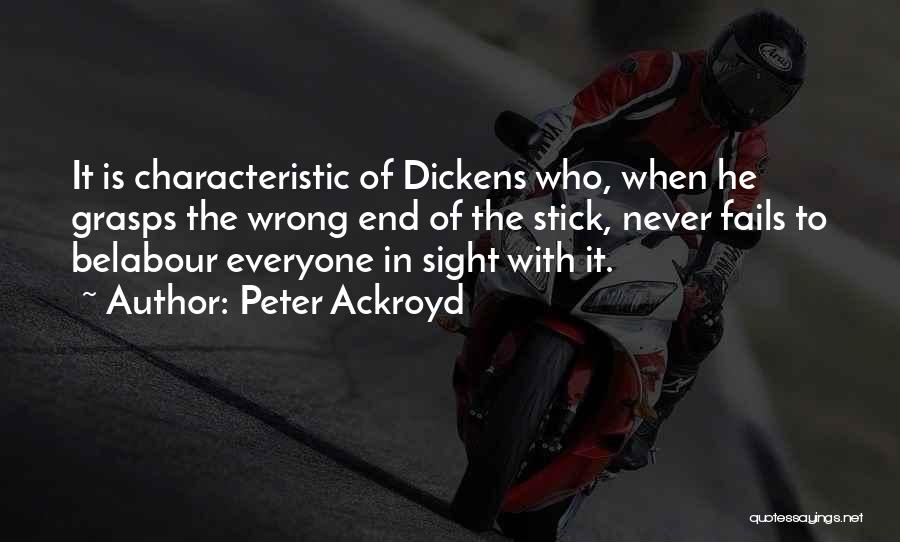 Peter Ackroyd Quotes: It Is Characteristic Of Dickens Who, When He Grasps The Wrong End Of The Stick, Never Fails To Belabour Everyone