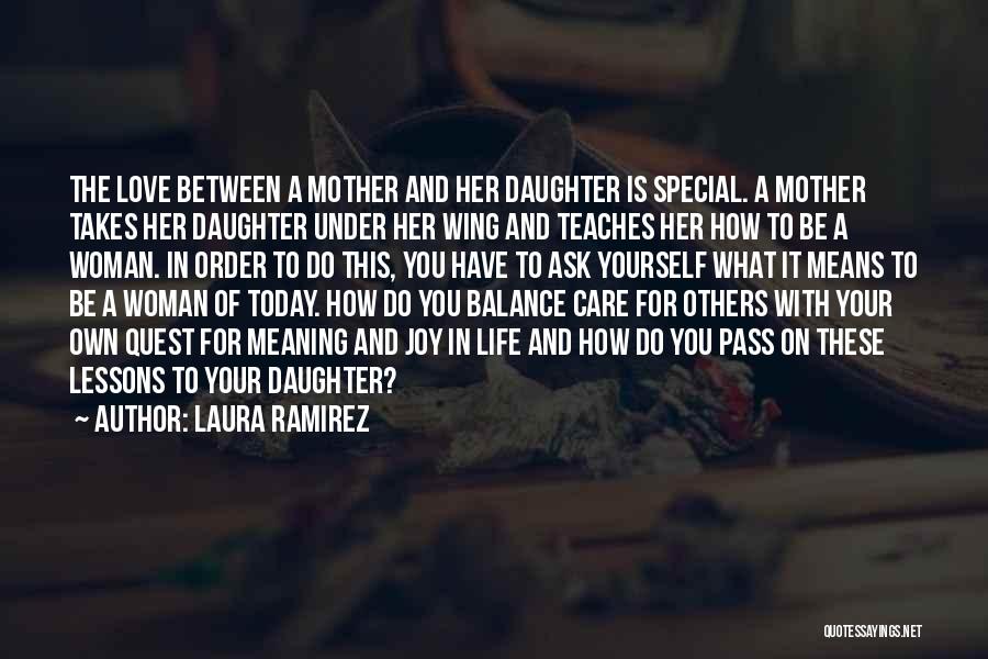 Laura Ramirez Quotes: The Love Between A Mother And Her Daughter Is Special. A Mother Takes Her Daughter Under Her Wing And Teaches