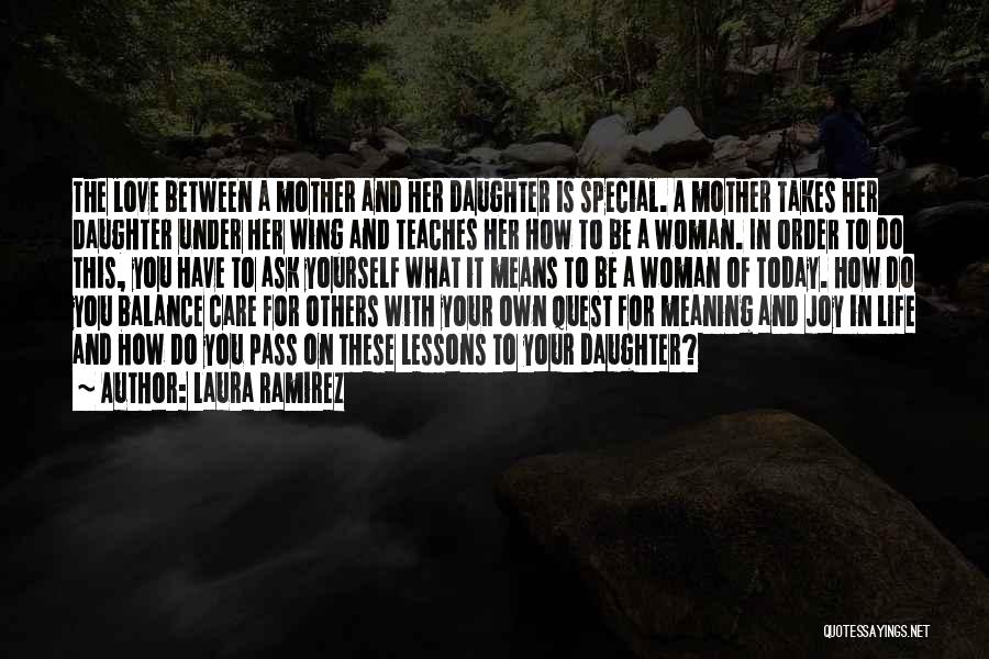 Laura Ramirez Quotes: The Love Between A Mother And Her Daughter Is Special. A Mother Takes Her Daughter Under Her Wing And Teaches