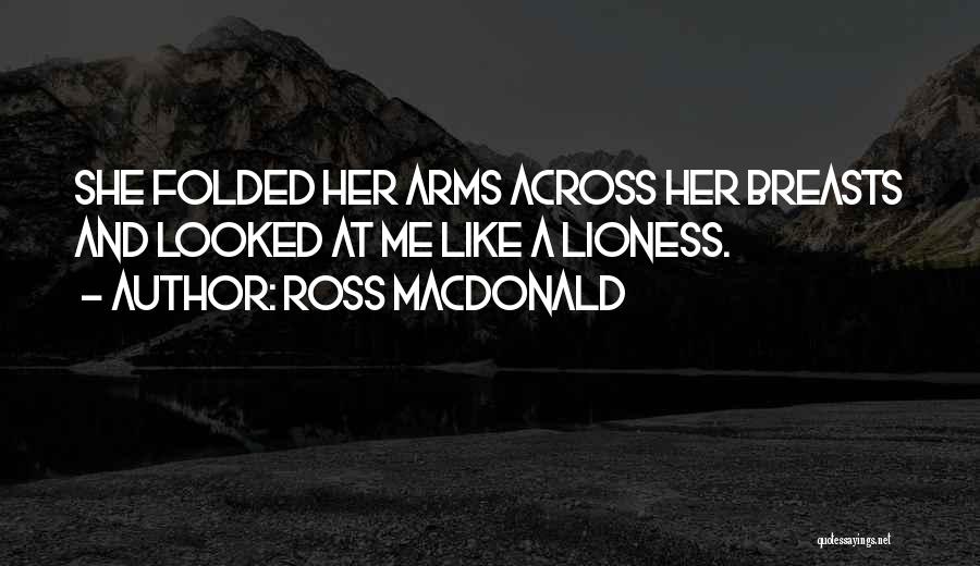 Ross Macdonald Quotes: She Folded Her Arms Across Her Breasts And Looked At Me Like A Lioness.