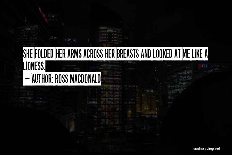 Ross Macdonald Quotes: She Folded Her Arms Across Her Breasts And Looked At Me Like A Lioness.