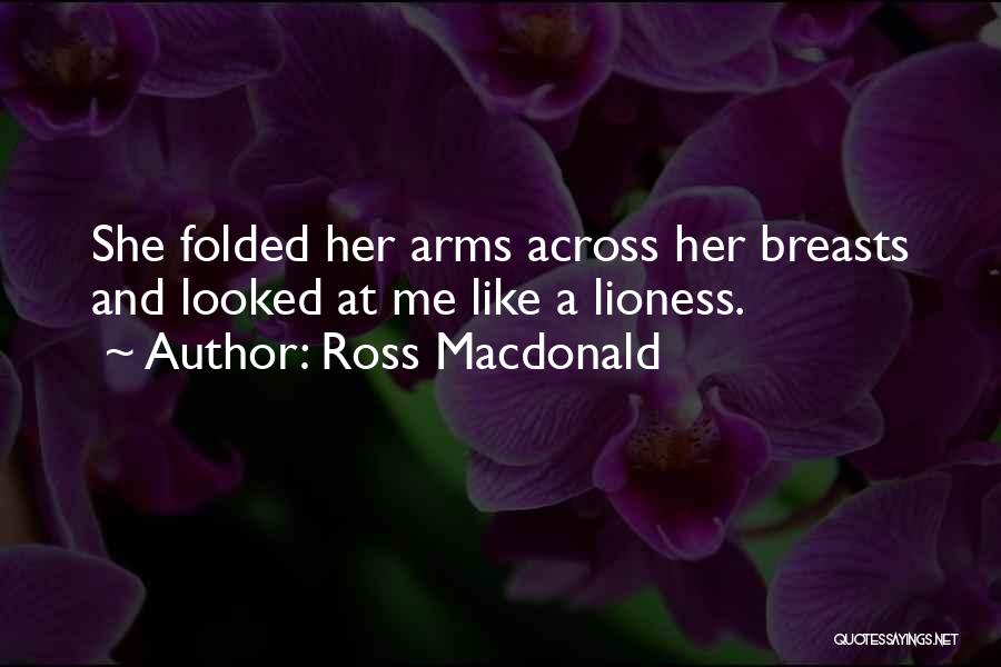 Ross Macdonald Quotes: She Folded Her Arms Across Her Breasts And Looked At Me Like A Lioness.