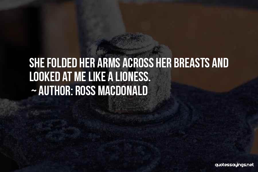 Ross Macdonald Quotes: She Folded Her Arms Across Her Breasts And Looked At Me Like A Lioness.