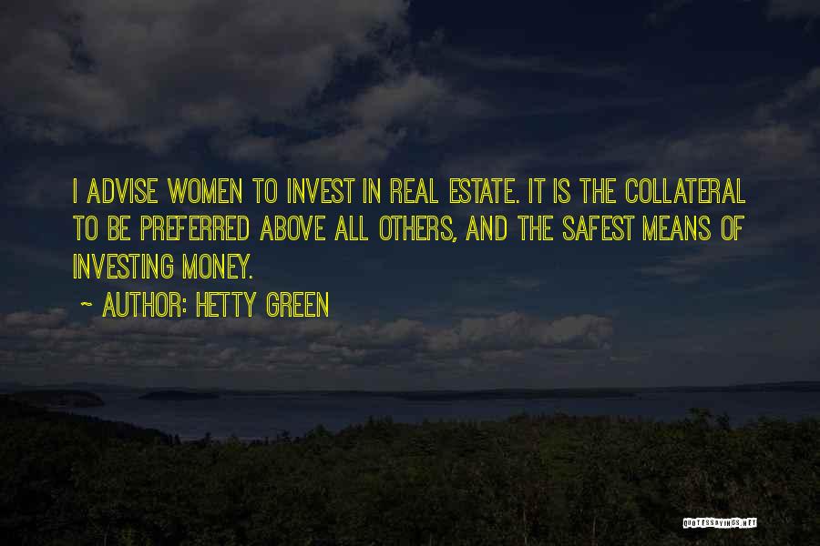 Hetty Green Quotes: I Advise Women To Invest In Real Estate. It Is The Collateral To Be Preferred Above All Others, And The