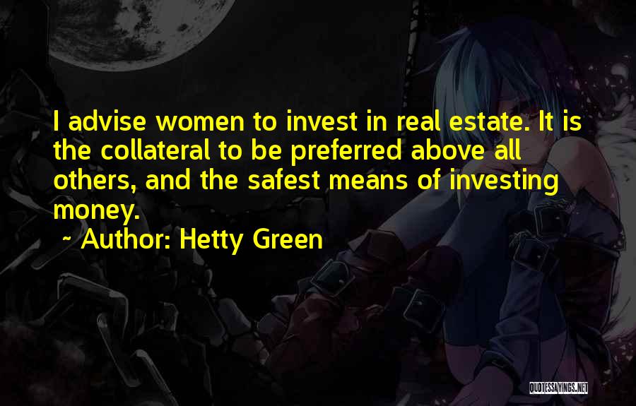 Hetty Green Quotes: I Advise Women To Invest In Real Estate. It Is The Collateral To Be Preferred Above All Others, And The