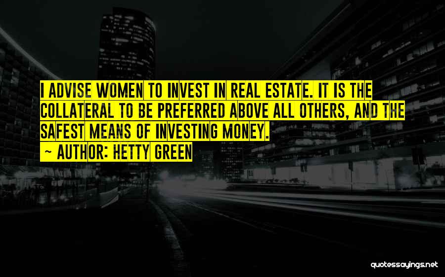 Hetty Green Quotes: I Advise Women To Invest In Real Estate. It Is The Collateral To Be Preferred Above All Others, And The