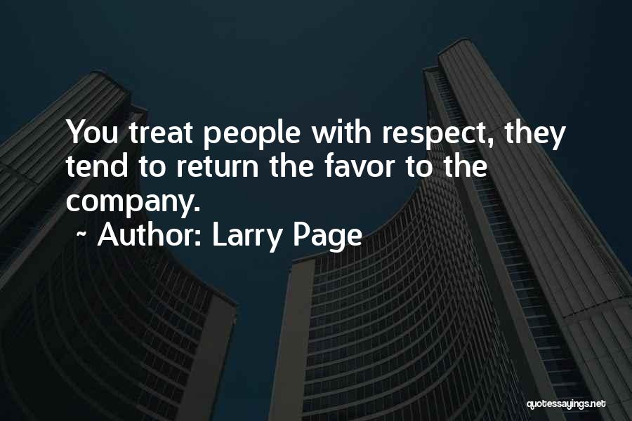 Larry Page Quotes: You Treat People With Respect, They Tend To Return The Favor To The Company.