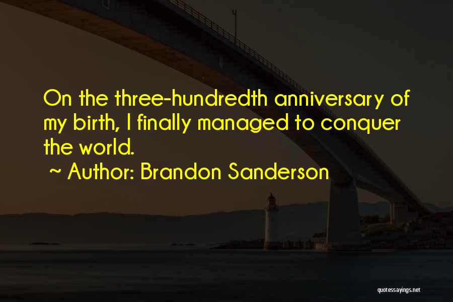 Brandon Sanderson Quotes: On The Three-hundredth Anniversary Of My Birth, I Finally Managed To Conquer The World.
