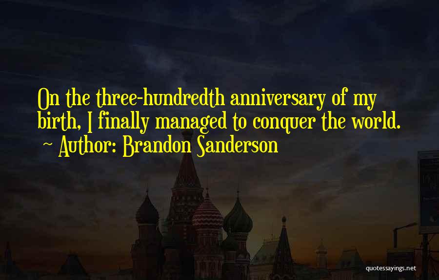 Brandon Sanderson Quotes: On The Three-hundredth Anniversary Of My Birth, I Finally Managed To Conquer The World.