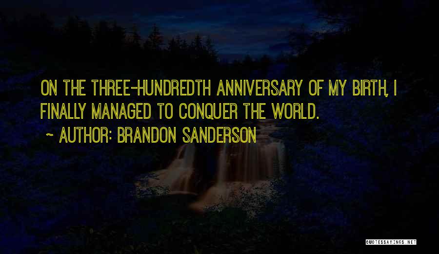 Brandon Sanderson Quotes: On The Three-hundredth Anniversary Of My Birth, I Finally Managed To Conquer The World.