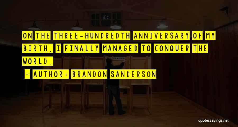Brandon Sanderson Quotes: On The Three-hundredth Anniversary Of My Birth, I Finally Managed To Conquer The World.