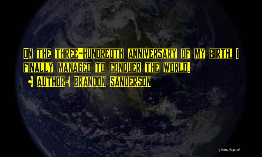 Brandon Sanderson Quotes: On The Three-hundredth Anniversary Of My Birth, I Finally Managed To Conquer The World.