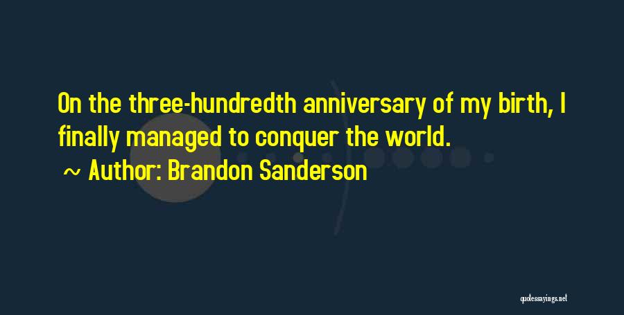 Brandon Sanderson Quotes: On The Three-hundredth Anniversary Of My Birth, I Finally Managed To Conquer The World.