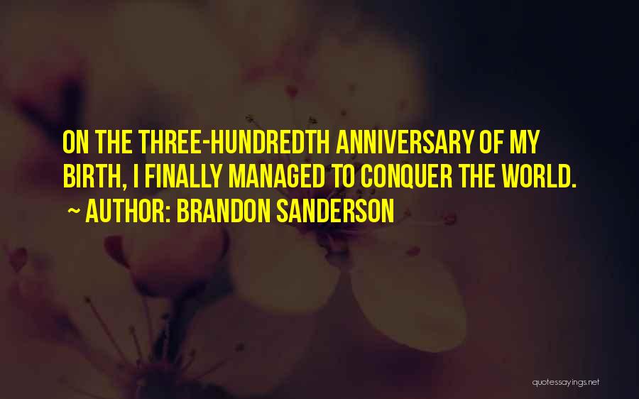 Brandon Sanderson Quotes: On The Three-hundredth Anniversary Of My Birth, I Finally Managed To Conquer The World.