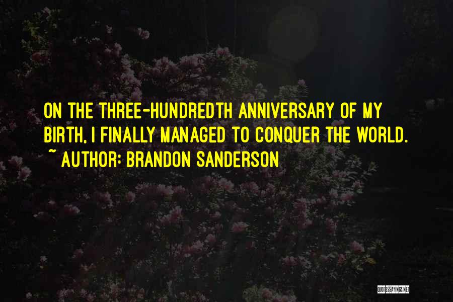 Brandon Sanderson Quotes: On The Three-hundredth Anniversary Of My Birth, I Finally Managed To Conquer The World.