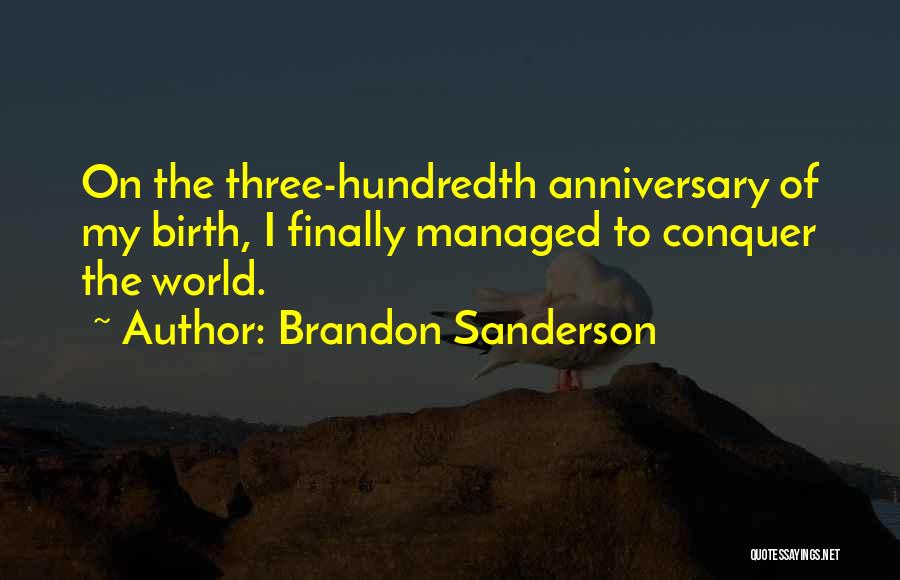 Brandon Sanderson Quotes: On The Three-hundredth Anniversary Of My Birth, I Finally Managed To Conquer The World.