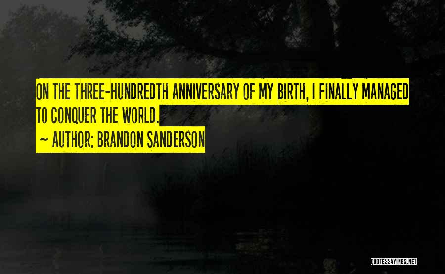 Brandon Sanderson Quotes: On The Three-hundredth Anniversary Of My Birth, I Finally Managed To Conquer The World.