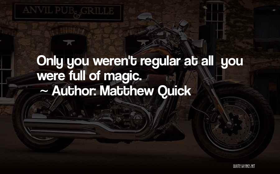 Matthew Quick Quotes: Only You Weren't Regular At All You Were Full Of Magic.