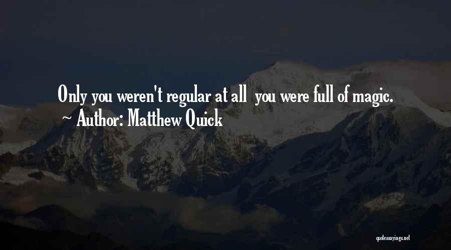 Matthew Quick Quotes: Only You Weren't Regular At All You Were Full Of Magic.
