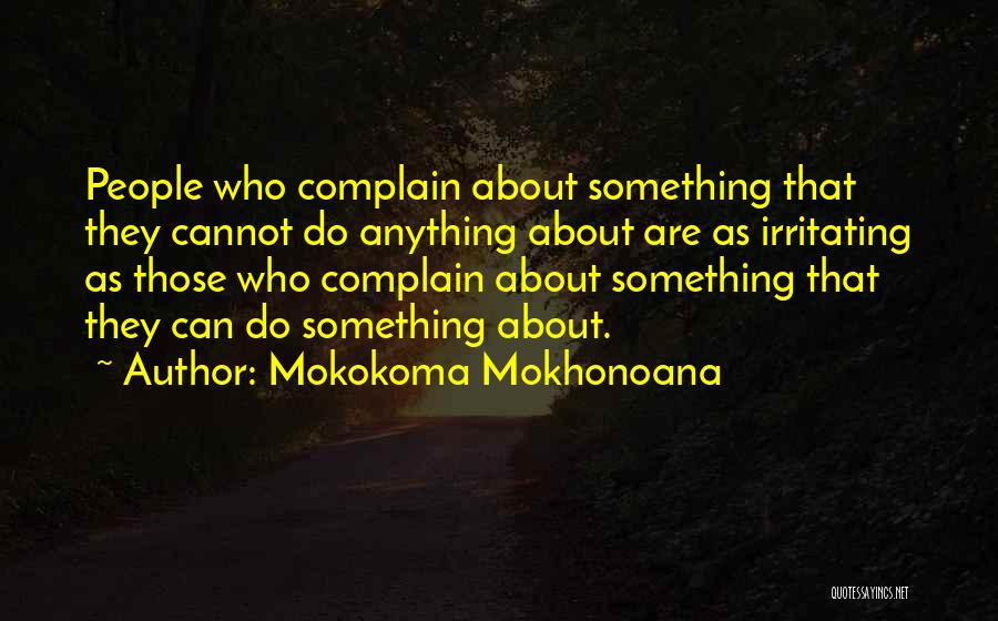 Mokokoma Mokhonoana Quotes: People Who Complain About Something That They Cannot Do Anything About Are As Irritating As Those Who Complain About Something