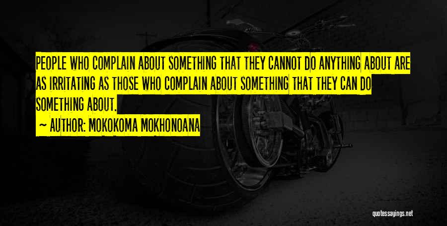 Mokokoma Mokhonoana Quotes: People Who Complain About Something That They Cannot Do Anything About Are As Irritating As Those Who Complain About Something