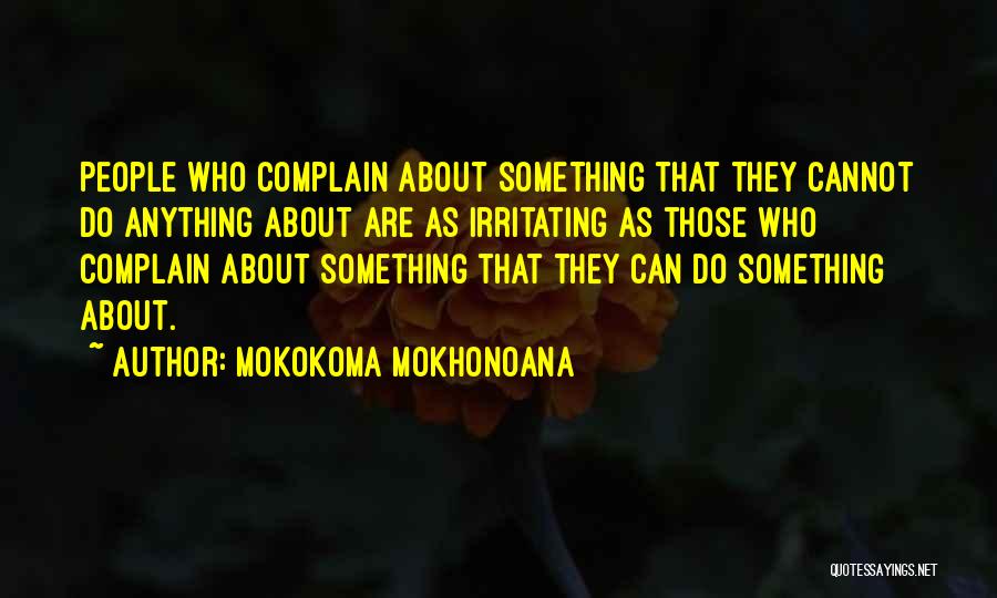 Mokokoma Mokhonoana Quotes: People Who Complain About Something That They Cannot Do Anything About Are As Irritating As Those Who Complain About Something