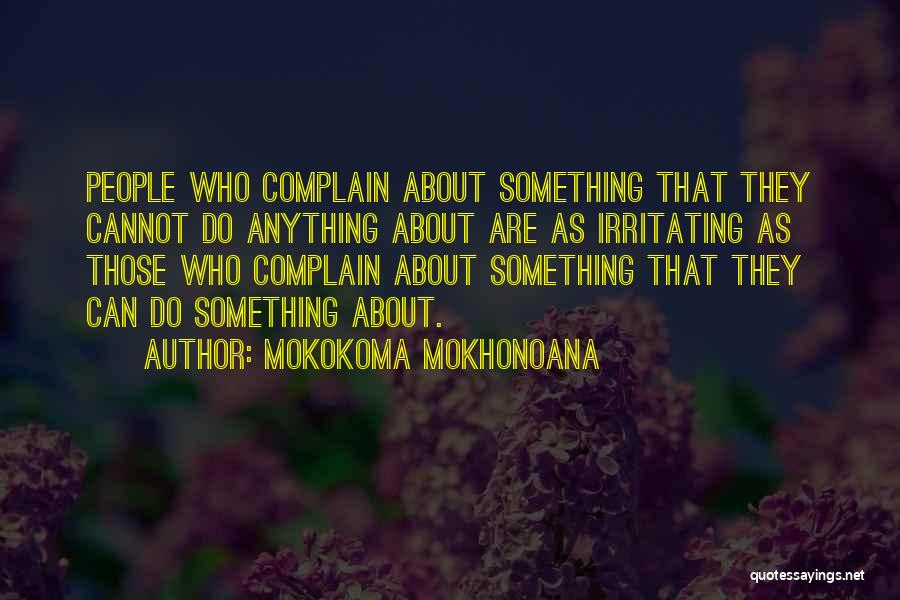 Mokokoma Mokhonoana Quotes: People Who Complain About Something That They Cannot Do Anything About Are As Irritating As Those Who Complain About Something