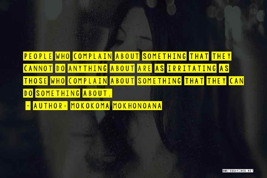 Mokokoma Mokhonoana Quotes: People Who Complain About Something That They Cannot Do Anything About Are As Irritating As Those Who Complain About Something