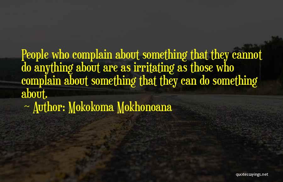 Mokokoma Mokhonoana Quotes: People Who Complain About Something That They Cannot Do Anything About Are As Irritating As Those Who Complain About Something