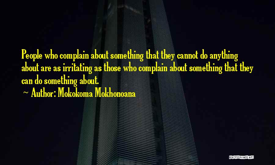 Mokokoma Mokhonoana Quotes: People Who Complain About Something That They Cannot Do Anything About Are As Irritating As Those Who Complain About Something