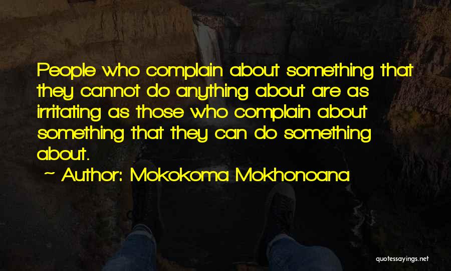 Mokokoma Mokhonoana Quotes: People Who Complain About Something That They Cannot Do Anything About Are As Irritating As Those Who Complain About Something