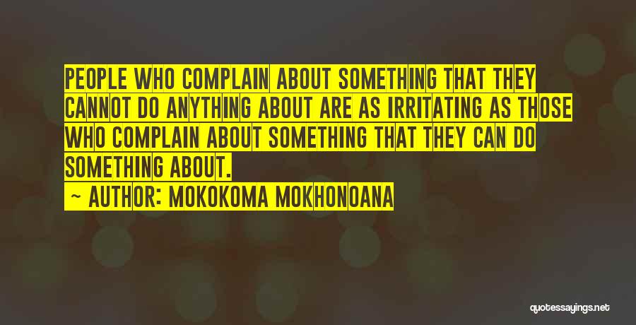 Mokokoma Mokhonoana Quotes: People Who Complain About Something That They Cannot Do Anything About Are As Irritating As Those Who Complain About Something