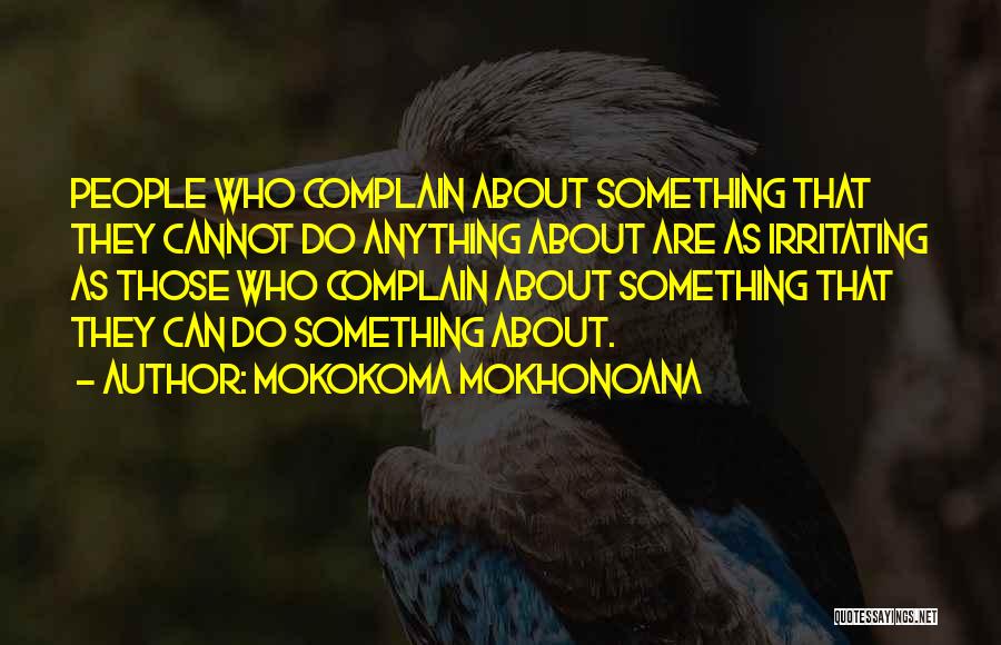 Mokokoma Mokhonoana Quotes: People Who Complain About Something That They Cannot Do Anything About Are As Irritating As Those Who Complain About Something