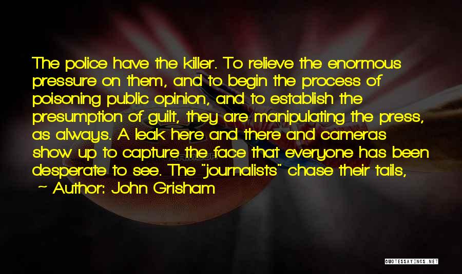 John Grisham Quotes: The Police Have The Killer. To Relieve The Enormous Pressure On Them, And To Begin The Process Of Poisoning Public