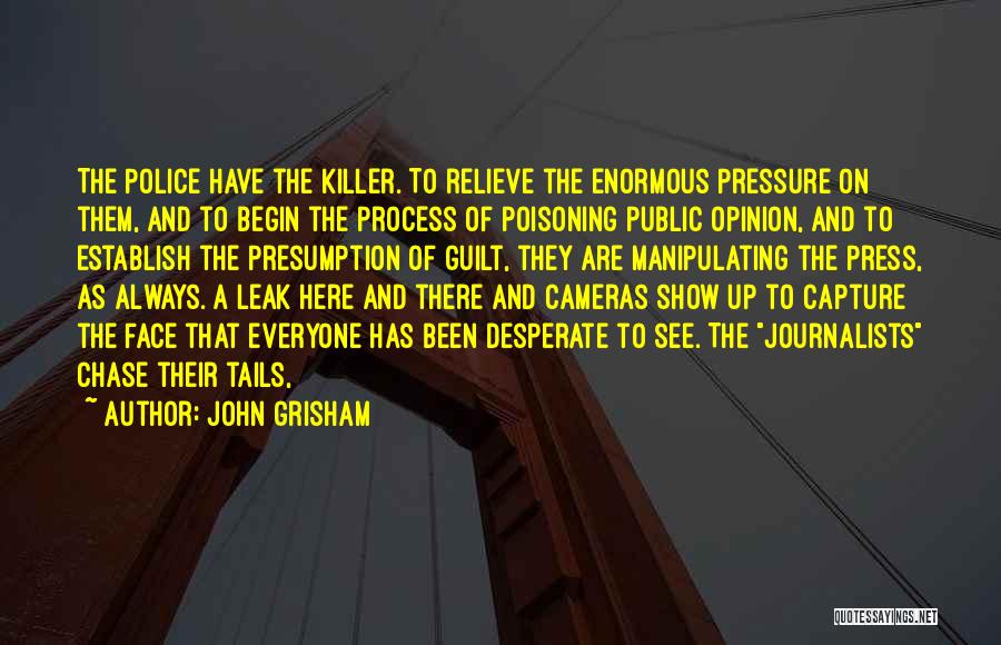 John Grisham Quotes: The Police Have The Killer. To Relieve The Enormous Pressure On Them, And To Begin The Process Of Poisoning Public