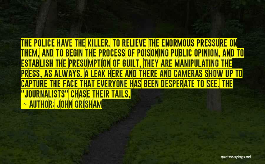 John Grisham Quotes: The Police Have The Killer. To Relieve The Enormous Pressure On Them, And To Begin The Process Of Poisoning Public