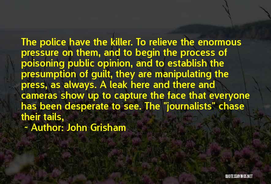 John Grisham Quotes: The Police Have The Killer. To Relieve The Enormous Pressure On Them, And To Begin The Process Of Poisoning Public