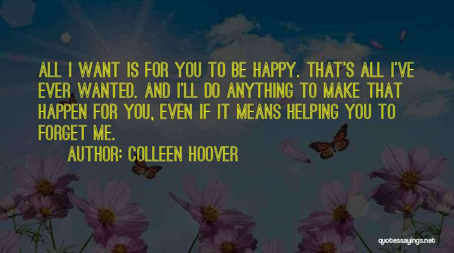 Colleen Hoover Quotes: All I Want Is For You To Be Happy. That's All I've Ever Wanted. And I'll Do Anything To Make