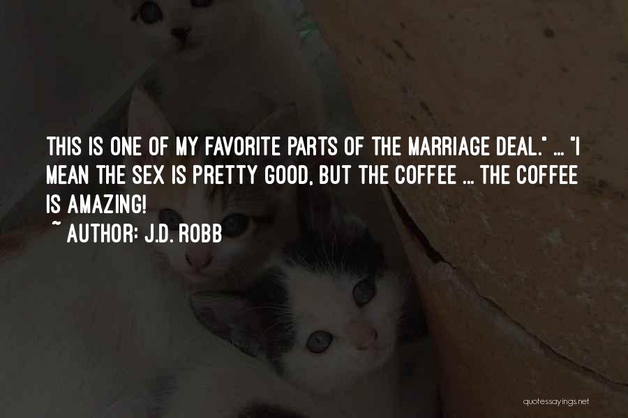 J.D. Robb Quotes: This Is One Of My Favorite Parts Of The Marriage Deal. ... I Mean The Sex Is Pretty Good, But