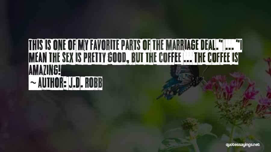 J.D. Robb Quotes: This Is One Of My Favorite Parts Of The Marriage Deal. ... I Mean The Sex Is Pretty Good, But