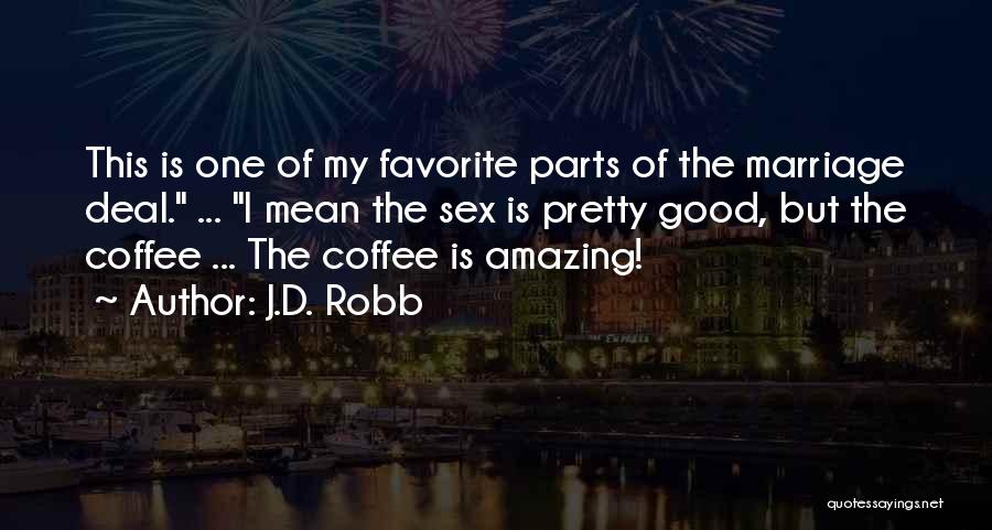 J.D. Robb Quotes: This Is One Of My Favorite Parts Of The Marriage Deal. ... I Mean The Sex Is Pretty Good, But