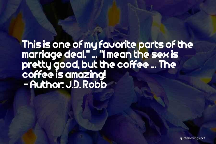 J.D. Robb Quotes: This Is One Of My Favorite Parts Of The Marriage Deal. ... I Mean The Sex Is Pretty Good, But