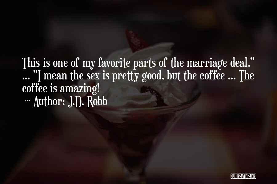 J.D. Robb Quotes: This Is One Of My Favorite Parts Of The Marriage Deal. ... I Mean The Sex Is Pretty Good, But