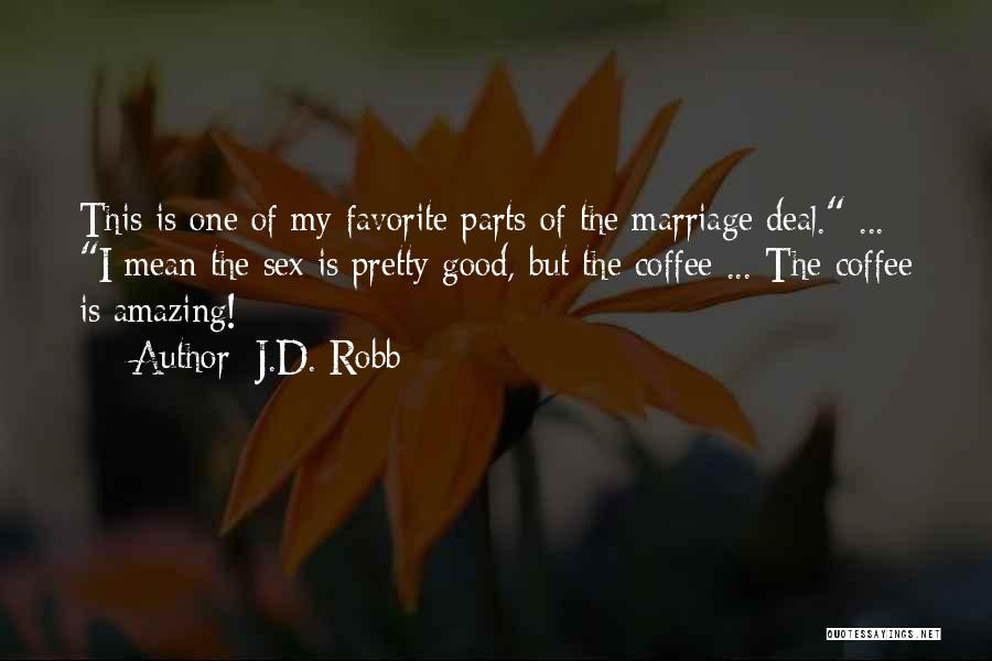 J.D. Robb Quotes: This Is One Of My Favorite Parts Of The Marriage Deal. ... I Mean The Sex Is Pretty Good, But